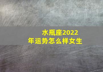 水瓶座2022年运势怎么样女生