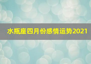 水瓶座四月份感情运势2021