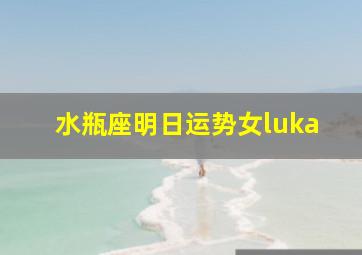 水瓶座明日运势女luka