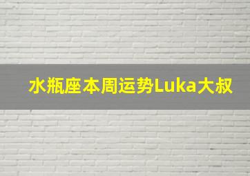 水瓶座本周运势Luka大叔