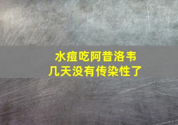 水痘吃阿昔洛韦几天没有传染性了