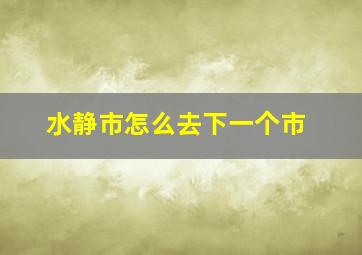 水静市怎么去下一个市