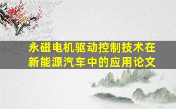 永磁电机驱动控制技术在新能源汽车中的应用论文