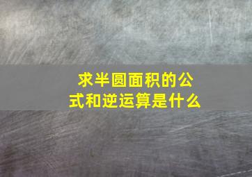 求半圆面积的公式和逆运算是什么