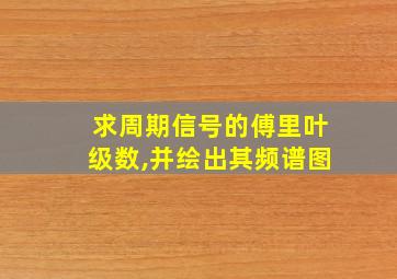 求周期信号的傅里叶级数,并绘出其频谱图