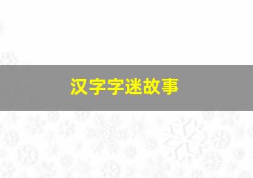 汉字字迷故事