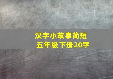 汉字小故事简短五年级下册20字