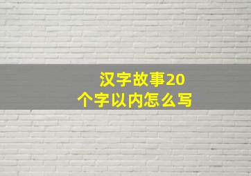 汉字故事20个字以内怎么写