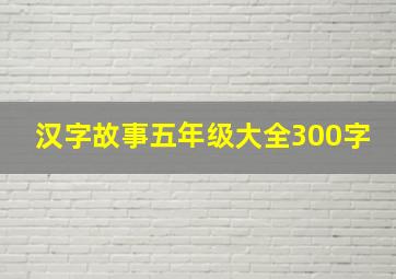 汉字故事五年级大全300字