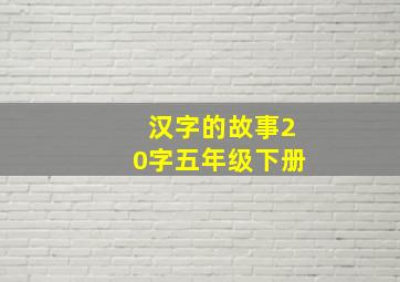 汉字的故事20字五年级下册