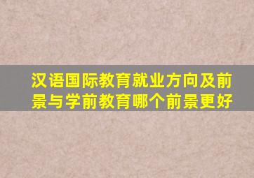 汉语国际教育就业方向及前景与学前教育哪个前景更好