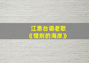 江惠台语老歌《惜别的海岸》