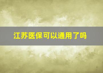 江苏医保可以通用了吗