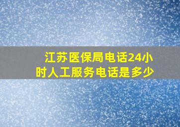 江苏医保局电话24小时人工服务电话是多少