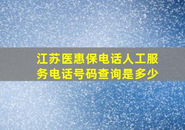 江苏医惠保电话人工服务电话号码查询是多少