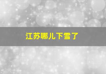 江苏哪儿下雪了