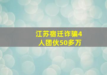 江苏宿迁诈骗4人团伙50多万