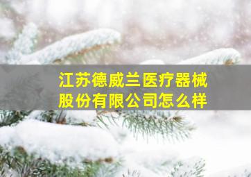 江苏德威兰医疗器械股份有限公司怎么样