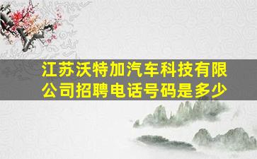 江苏沃特加汽车科技有限公司招聘电话号码是多少