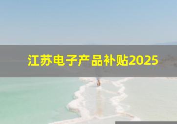 江苏电子产品补贴2025