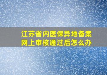 江苏省内医保异地备案网上审核通过后怎么办