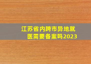 江苏省内跨市异地就医需要备案吗2023