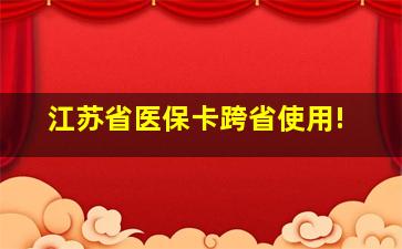 江苏省医保卡跨省使用!