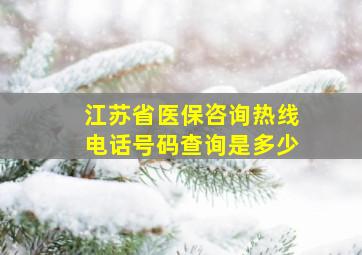 江苏省医保咨询热线电话号码查询是多少