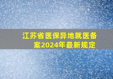 江苏省医保异地就医备案2024年最新规定