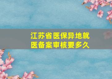 江苏省医保异地就医备案审核要多久