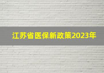 江苏省医保新政策2023年