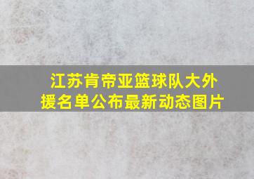 江苏肯帝亚篮球队大外援名单公布最新动态图片