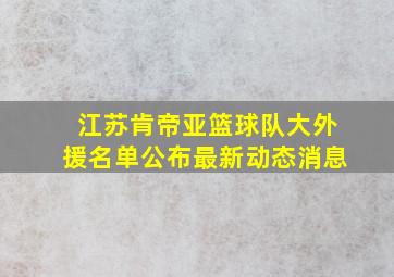 江苏肯帝亚篮球队大外援名单公布最新动态消息