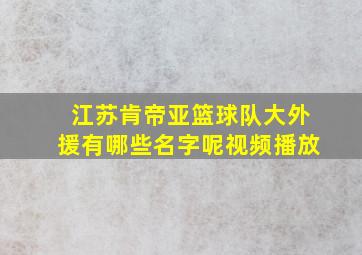 江苏肯帝亚篮球队大外援有哪些名字呢视频播放