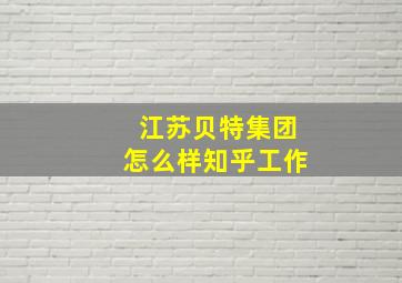 江苏贝特集团怎么样知乎工作