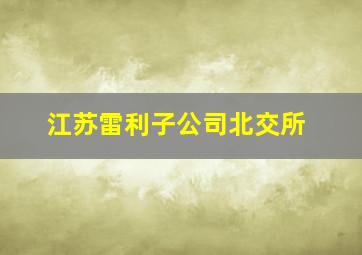 江苏雷利子公司北交所