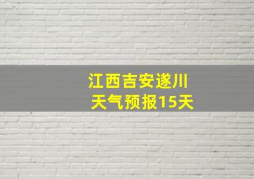 江西吉安遂川天气预报15天