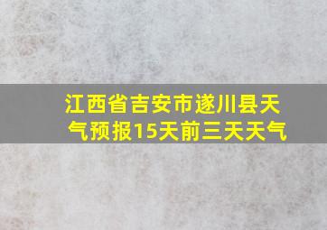 江西省吉安市遂川县天气预报15天前三天天气