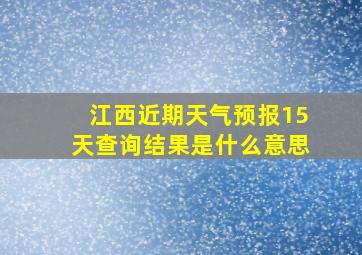 江西近期天气预报15天查询结果是什么意思