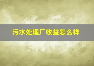 污水处理厂收益怎么样