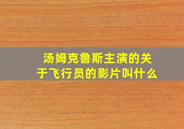 汤姆克鲁斯主演的关于飞行员的影片叫什么