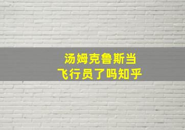 汤姆克鲁斯当飞行员了吗知乎