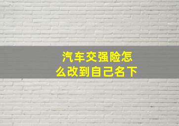 汽车交强险怎么改到自己名下