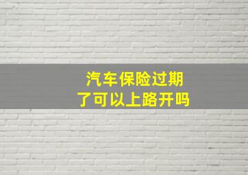 汽车保险过期了可以上路开吗