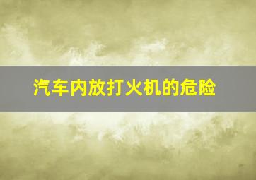 汽车内放打火机的危险