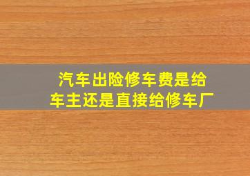 汽车出险修车费是给车主还是直接给修车厂