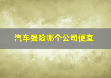 汽车强险哪个公司便宜