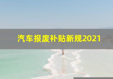 汽车报废补贴新规2021