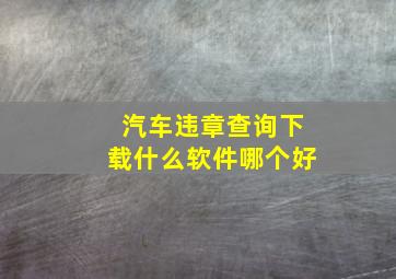 汽车违章查询下载什么软件哪个好