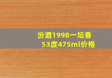 汾酒1998一坛香53度475ml价格